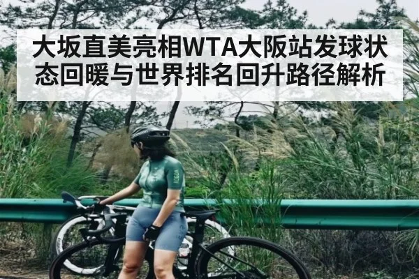 大坂直美亮相WTA大阪站发球状态回暖与世界排名回升路径解析